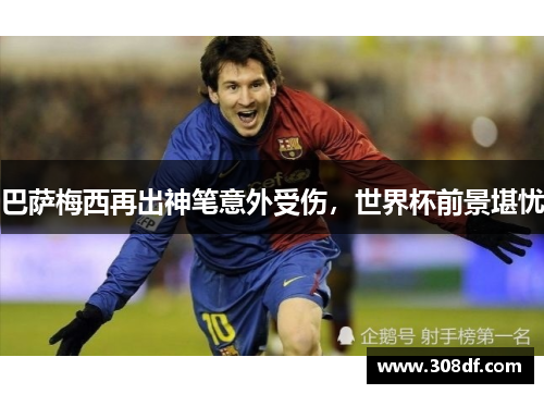 巴萨梅西再出神笔意外受伤，世界杯前景堪忧