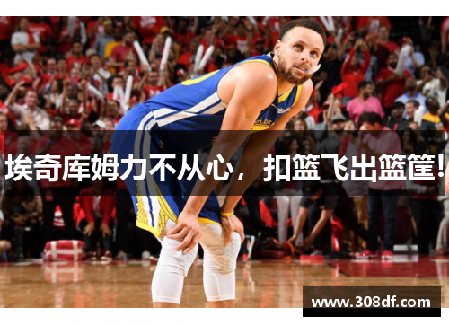 埃奇库姆力不从心，扣篮飞出篮筐!